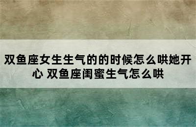 双鱼座女生生气的的时候怎么哄她开心 双鱼座闺蜜生气怎么哄